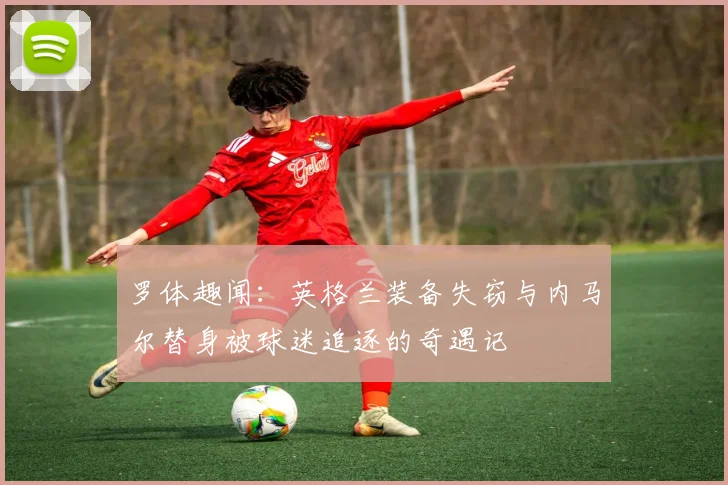 罗体趣闻：英格兰装备失窃与内马尔替身被球迷追逐的奇遇记