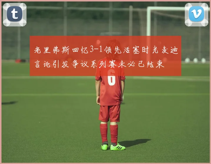 老里弗斯回忆3-1领先活塞时光麦迪言论引发争议系列赛未必已结束