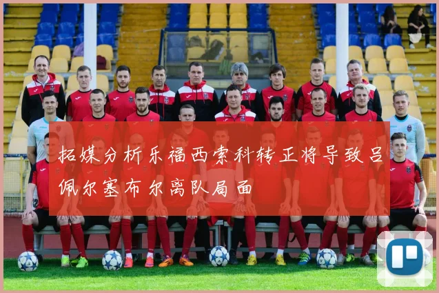 拓媒分析乐福西索科转正将导致吕佩尔塞布尔离队局面