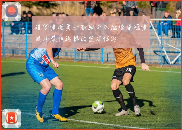 追梦重返勇士激励全队继续争冠重建非最佳选择的坚定信念