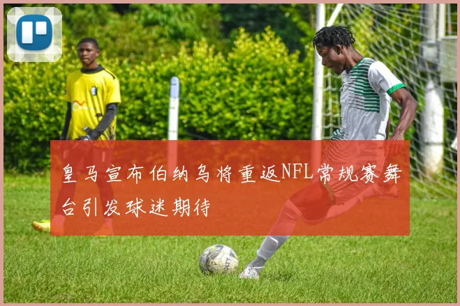 皇马宣布伯纳乌将重返NFL常规赛舞台引发球迷期待