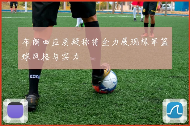 布朗回应质疑称将全力展现绿军篮球风格与实力