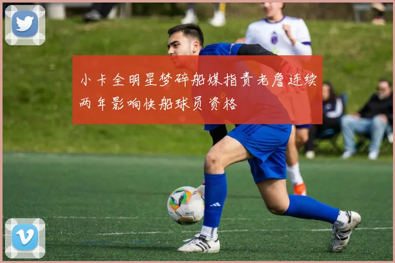 小卡全明星梦碎船媒指责老詹连续两年影响快船球员资格