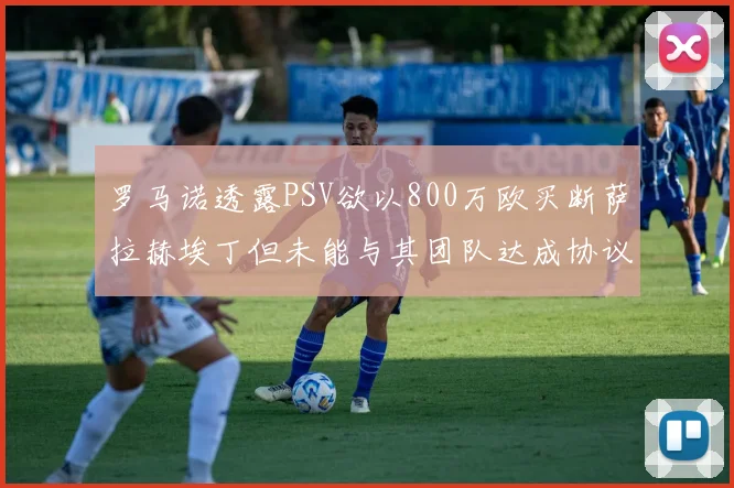 罗马诺透露PSV欲以800万欧买断萨拉赫埃丁但未能与其团队达成协议