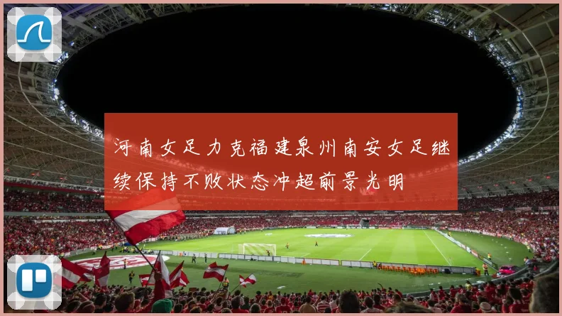 河南女足力克福建泉州南安女足继续保持不败状态冲超前景光明