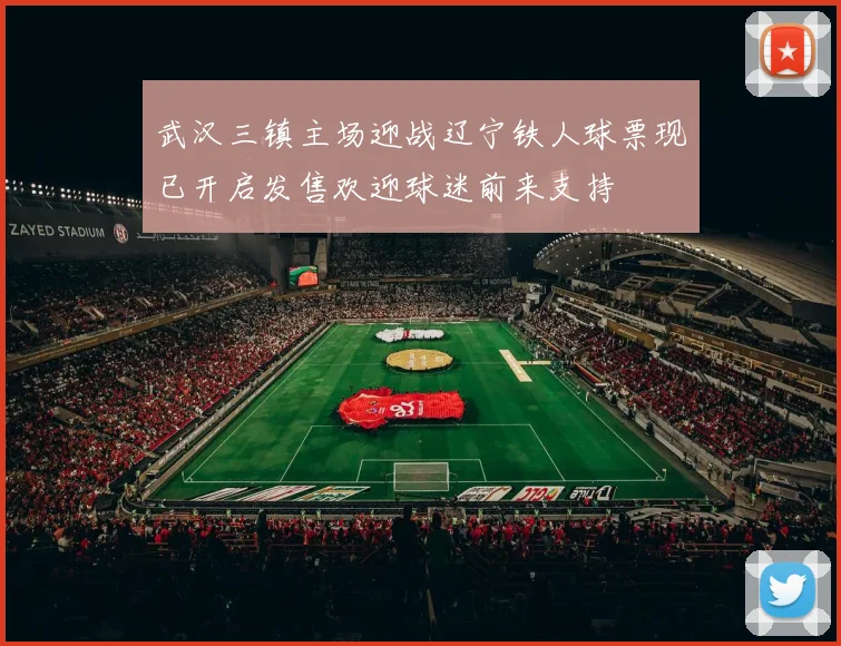 武汉三镇主场迎战辽宁铁人球票现已开启发售欢迎球迷前来支持